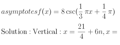 The asymptotes of f(x)=8csc(1/3 pi x+1/4 pi) is Vertical: x= 21/4+6n,x= 9/4+6n